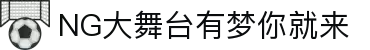 NG大舞台,有梦你就来